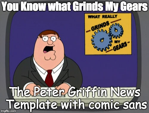 Peter Griffin News | You Know what Grinds My Gears; The Peter Griffin News Template with comic sans | image tagged in memes,peter griffin news | made w/ Imgflip meme maker