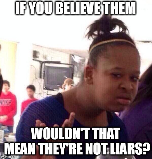 Black Girl Wat Meme | IF YOU BELIEVE THEM WOULDN'T THAT MEAN THEY'RE NOT LIARS? | image tagged in memes,black girl wat | made w/ Imgflip meme maker