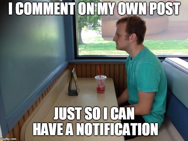 Forever Alone Booth | I COMMENT ON MY OWN POST JUST SO I CAN HAVE A NOTIFICATION | image tagged in forever alone booth | made w/ Imgflip meme maker