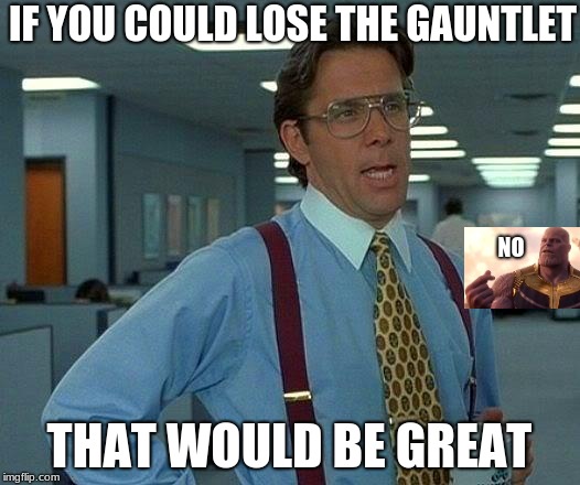 That Would Be Great | IF YOU COULD LOSE THE GAUNTLET; NO; THAT WOULD BE GREAT | image tagged in memes,that would be great | made w/ Imgflip meme maker