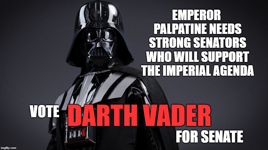 Darth Vader for Senate | EMPEROR PALPATINE NEEDS STRONG SENATORS WHO WILL SUPPORT THE IMPERIAL AGENDA; DARTH VADER; VOTE; FOR SENATE | image tagged in darth vader,memes,star wars,evil empire | made w/ Imgflip meme maker