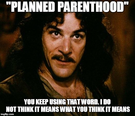 Inigo Montoya | "PLANNED PARENTHOOD"; YOU KEEP USING THAT WORD. I DO NOT THINK IT MEANS WHAT YOU THINK IT MEANS | image tagged in memes,inigo montoya | made w/ Imgflip meme maker