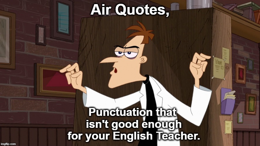 Dr. Doofenshmirtz - Air Quotes | Air Quotes, Punctuation that isn't good enough for your English Teacher. | image tagged in dr doofenshmirtz - air quotes | made w/ Imgflip meme maker