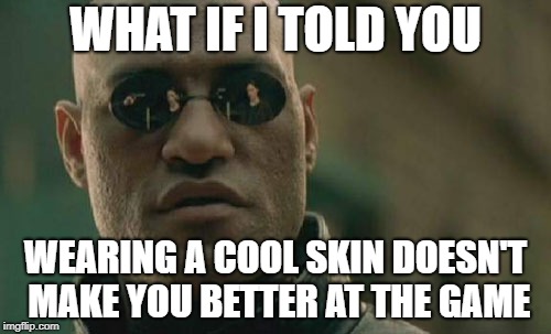 Matrix Morpheus | WHAT IF I TOLD YOU; WEARING A COOL SKIN DOESN'T MAKE YOU BETTER AT THE GAME | image tagged in memes,matrix morpheus | made w/ Imgflip meme maker