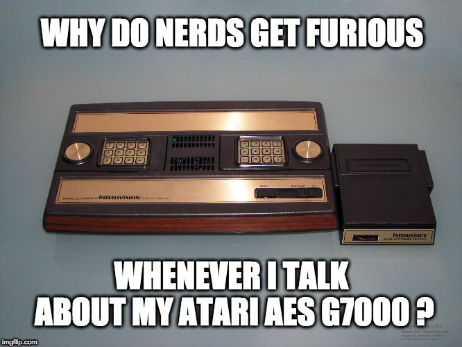 Retro Console Nerds Get Furious | WHY DO NERDS GET FURIOUS; WHENEVER I TALK ABOUT MY ATARI AES G7000 ? | image tagged in retro,gaming,atari,intellivision,neo geo,philips g7000 | made w/ Imgflip meme maker