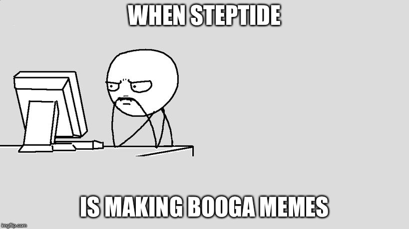 Stickman Default | WHEN STEPTIDE; IS MAKING BOOGA MEMES | image tagged in stickman default | made w/ Imgflip meme maker
