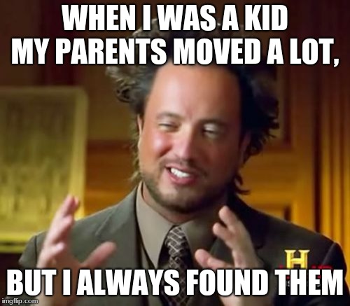 Sad steve
 | WHEN I WAS A KID MY PARENTS MOVED A LOT, BUT I ALWAYS FOUND THEM | image tagged in funny,funny memes,lol,ancient aliens,drunk dude,memes | made w/ Imgflip meme maker