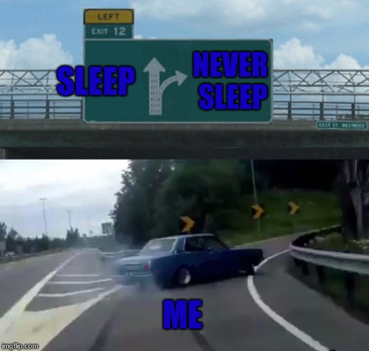 Left Exit 12 Off Ramp | SLEEP; NEVER SLEEP; ME | image tagged in memes,left exit 12 off ramp | made w/ Imgflip meme maker