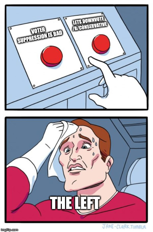 Two Buttons Meme | LETS DOWNVOTE /R/CONSERVATIVE; VOTER SUPPRESSION IS BAD; THE LEFT | image tagged in memes,two buttons | made w/ Imgflip meme maker