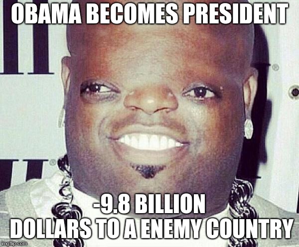 Bruh
 | OBAMA BECOMES PRESIDENT; -9.8 BILLION DOLLARS TO A ENEMY COUNTRY | image tagged in obama | made w/ Imgflip meme maker