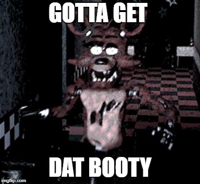 Foxy running | GOTTA GET; DAT BOOTY | image tagged in foxy running | made w/ Imgflip meme maker