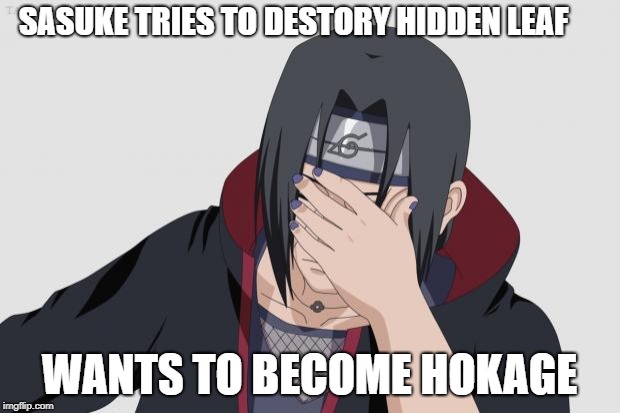 Itachi Facepalm | SASUKE TRIES TO DESTORY HIDDEN LEAF; WANTS TO BECOME HOKAGE | image tagged in itachi facepalm | made w/ Imgflip meme maker