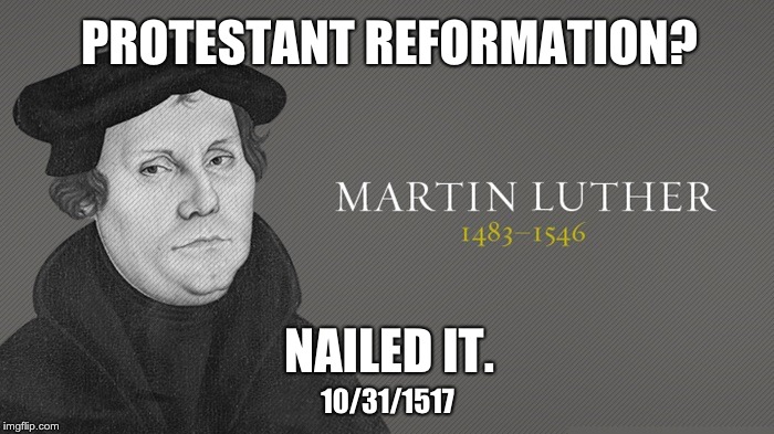 PROTESTANT REFORMATION? NAILED IT. 10/31/1517 | image tagged in reformation,martin luther,halloween | made w/ Imgflip meme maker