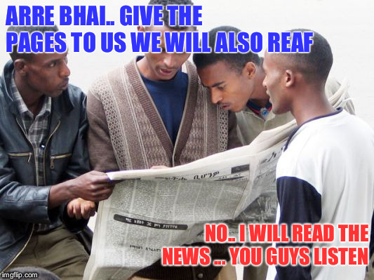 news reader english | ARRE BHAI.. GIVE THE PAGES TO US WE WILL ALSO REAF; NO.. I WILL READ THE NEWS ... YOU GUYS LISTEN | image tagged in news,readers in a village | made w/ Imgflip meme maker