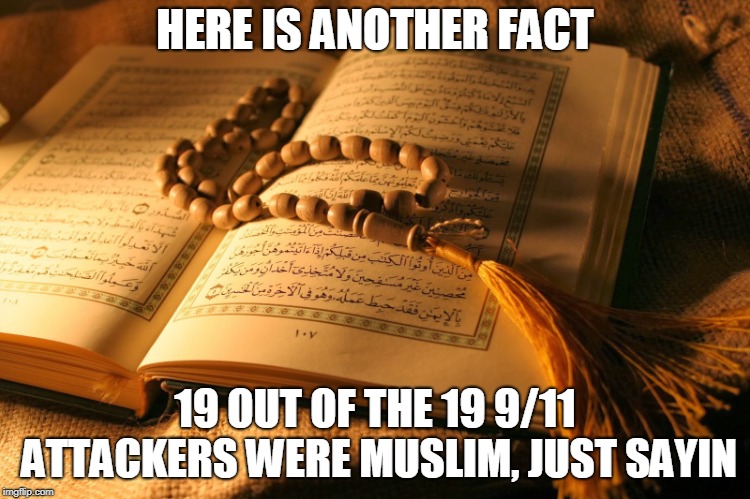 Quran | HERE IS ANOTHER FACT 19 OUT OF THE 19 9/11 ATTACKERS WERE MUSLIM, JUST SAYIN | image tagged in quran | made w/ Imgflip meme maker