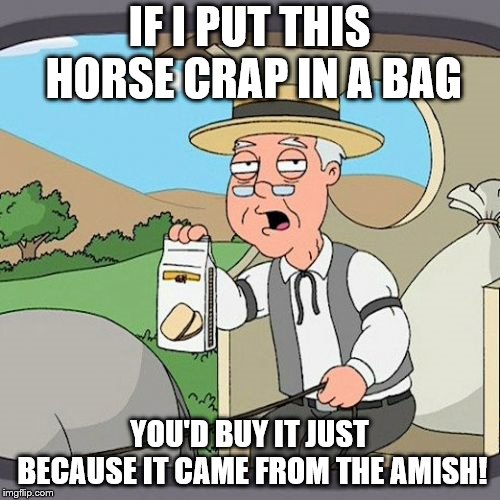 Pepperidge Farm Remembers Meme | IF I PUT THIS HORSE CRAP IN A BAG; YOU'D BUY IT JUST BECAUSE IT CAME FROM THE AMISH! | image tagged in memes,pepperidge farm remembers | made w/ Imgflip meme maker