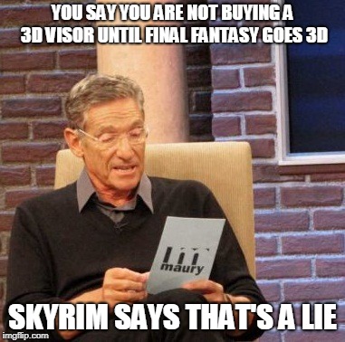 Maury Lie Detector | YOU SAY YOU ARE NOT BUYING A 3D VISOR UNTIL FINAL FANTASY GOES 3D; SKYRIM SAYS THAT'S A LIE | image tagged in memes,maury lie detector | made w/ Imgflip meme maker