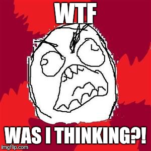 Rage Face | WTF WAS I THINKING?! | image tagged in rage face | made w/ Imgflip meme maker