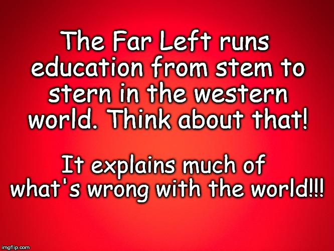 Red Background | The Far Left runs education from stem to stern in the western world. Think about that! It explains much of what's wrong with the world!!! | image tagged in red background | made w/ Imgflip meme maker