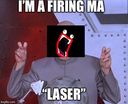 Doctor Evil | I’M A FIRING MA; “LASER” | image tagged in doctor evil | made w/ Imgflip meme maker