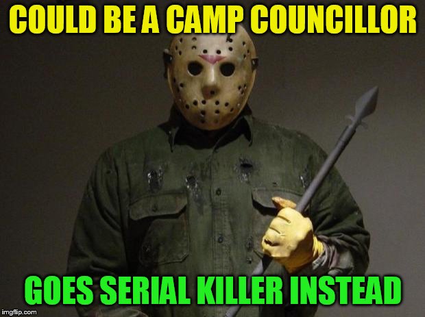 Jason Voorhees | COULD BE A CAMP COUNCILLOR GOES SERIAL KILLER INSTEAD | image tagged in jason voorhees | made w/ Imgflip meme maker