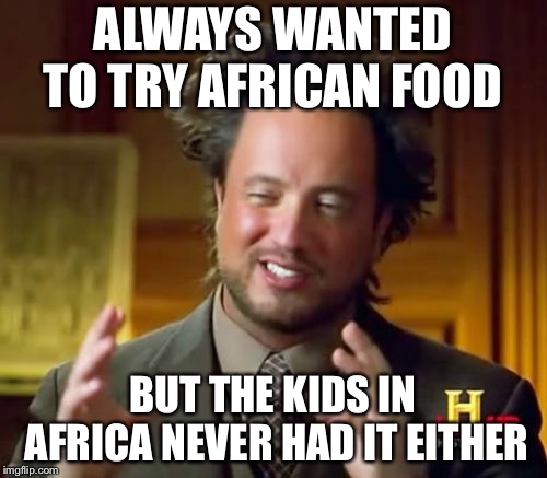 Ancient Aliens | ALWAYS WANTED TO TRY AFRICAN FOOD; BUT THE KIDS IN AFRICA NEVER HAD IT EITHER | image tagged in memes,ancient aliens | made w/ Imgflip meme maker