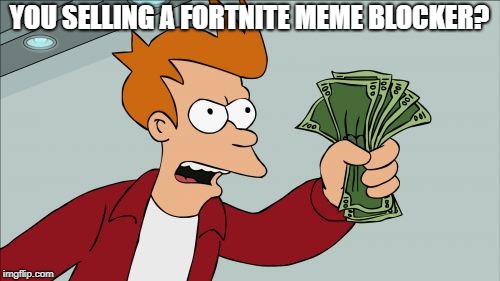 Shut Up And Take My Money Fry Meme | YOU SELLING A FORTNITE MEME BLOCKER? | image tagged in memes,shut up and take my money fry | made w/ Imgflip meme maker