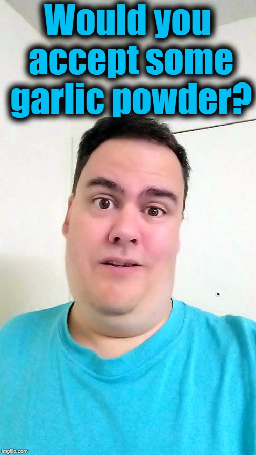 Would you accept some garlic powder? | image tagged in shrug | made w/ Imgflip meme maker