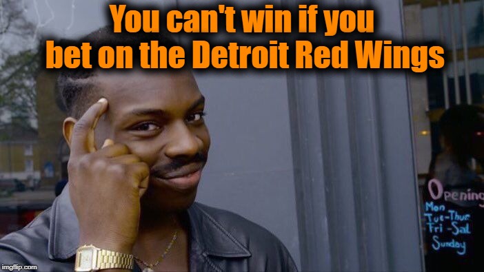 Seriously!  They're horrible so far this season! | You can't win if you bet on the Detroit Red Wings | image tagged in memes,roll safe think about it | made w/ Imgflip meme maker