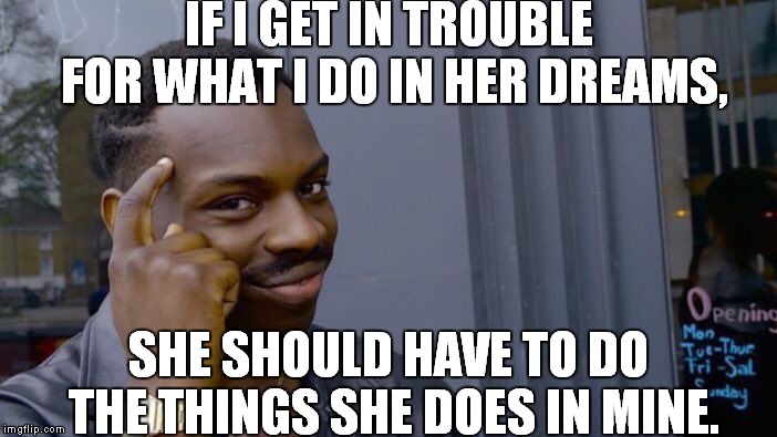 Roll Safe Think About It | IF I GET IN TROUBLE FOR WHAT I DO IN HER DREAMS, SHE SHOULD HAVE TO DO THE THINGS SHE DOES IN MINE. | image tagged in memes,roll safe think about it | made w/ Imgflip meme maker