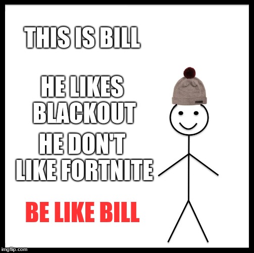Be Like Bill | THIS IS BILL; HE LIKES BLACKOUT; HE DON'T LIKE FORTNITE; BE LIKE BILL | image tagged in memes,be like bill | made w/ Imgflip meme maker
