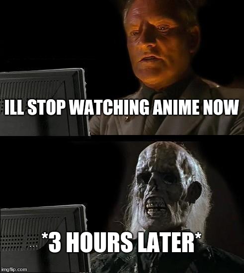 I'll Just Wait Here | ILL STOP WATCHING ANIME NOW; *3 HOURS LATER* | image tagged in memes,ill just wait here | made w/ Imgflip meme maker