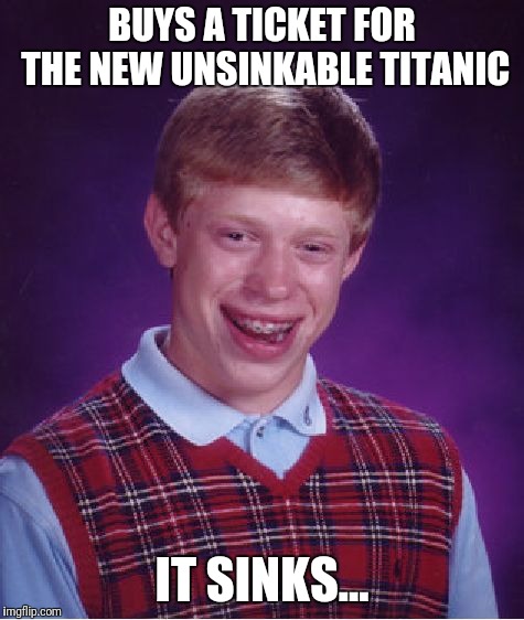 Bad Luck Brian | BUYS A TICKET FOR THE NEW UNSINKABLE TITANIC; IT SINKS... | image tagged in memes,bad luck brian | made w/ Imgflip meme maker