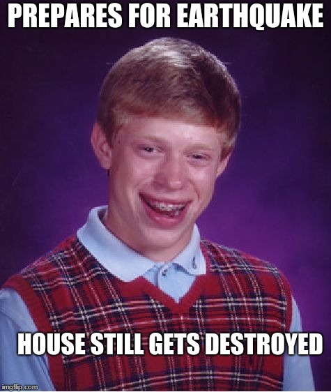 Bad Luck Brian | PREPARES FOR EARTHQUAKE; HOUSE STILL GETS DESTROYED | image tagged in memes,bad luck brian | made w/ Imgflip meme maker