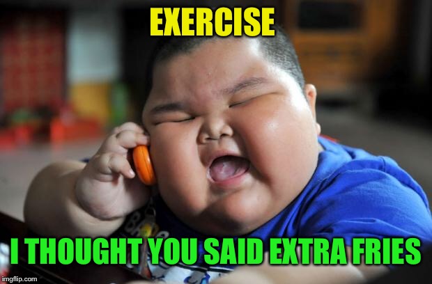 Fat Asian Kid | EXERCISE; I THOUGHT YOU SAID EXTRA FRIES | image tagged in fat asian kid | made w/ Imgflip meme maker