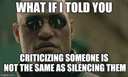 Matrix Morpheus Meme | WHAT IF I TOLD YOU CRITICIZING SOMEONE IS NOT THE SAME AS SILENCING THEM | image tagged in memes,matrix morpheus | made w/ Imgflip meme maker