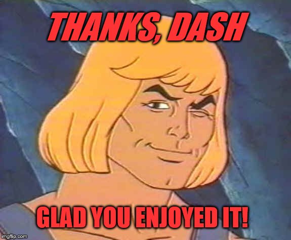 He-Man Wink | THANKS, DASH GLAD YOU ENJOYED IT! | image tagged in he-man wink | made w/ Imgflip meme maker