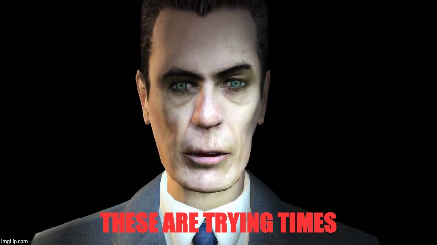 THESE ARE TRYING TIMES | image tagged in half-life's g-man from the creepy gallery of vagabondsoufflé  | made w/ Imgflip meme maker