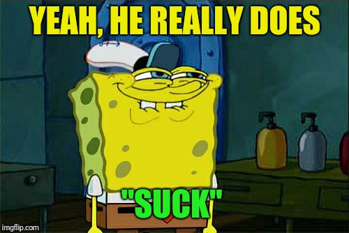 Don't You Squidward Meme | YEAH, HE REALLY DOES "SUCK" | image tagged in memes,dont you squidward | made w/ Imgflip meme maker