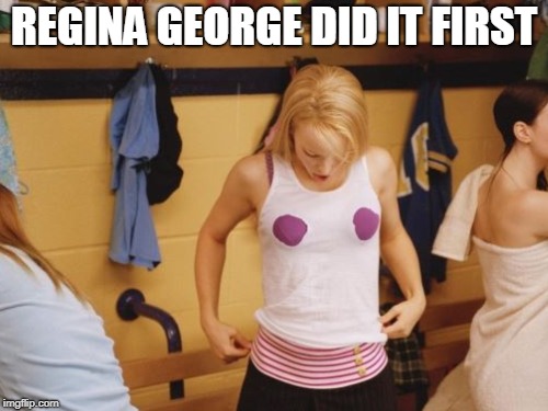 REGINA GEORGE DID IT FIRST | made w/ Imgflip meme maker