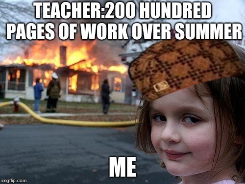 Disaster Girl | TEACHER:200 HUNDRED PAGES OF WORK OVER SUMMER; ME | image tagged in memes,disaster girl,scumbag | made w/ Imgflip meme maker