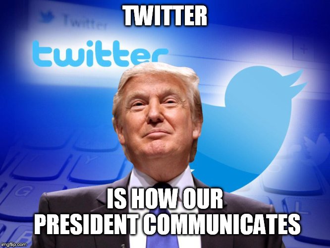 Trump twitter | TWITTER IS HOW OUR PRESIDENT COMMUNICATES | image tagged in trump twitter | made w/ Imgflip meme maker