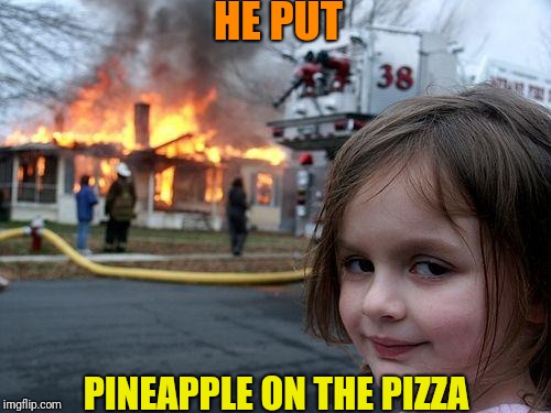 Disaster Girl Meme | HE PUT PINEAPPLE ON THE PIZZA | image tagged in memes,disaster girl | made w/ Imgflip meme maker