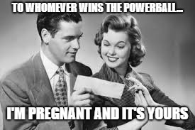 Lottery  | TO WHOMEVER WINS THE POWERBALL... I'M PREGNANT AND IT'S YOURS | image tagged in lottery | made w/ Imgflip meme maker