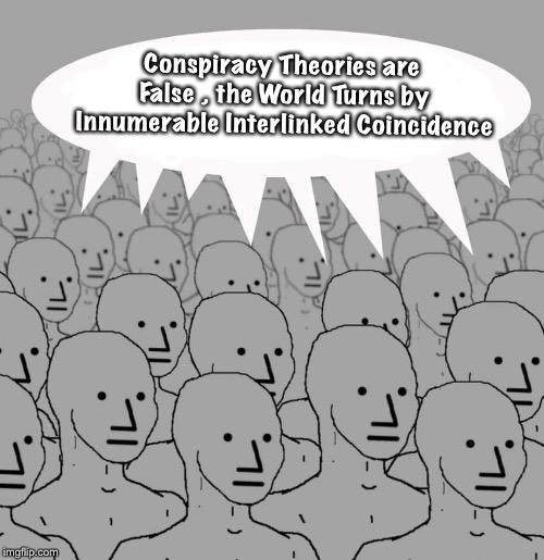 Conspiracy Theory Debunkers | Conspiracy Theories are False , the World Turns by Innumerable Interlinked Coincidence | image tagged in chicago,npc,conspiracy theories,coincidence | made w/ Imgflip meme maker