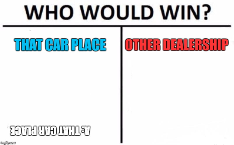 Who Would Win? | THAT CAR PLACE; OTHER DEALERSHIP; A: THAT CAR PLACE | image tagged in memes,who would win | made w/ Imgflip meme maker