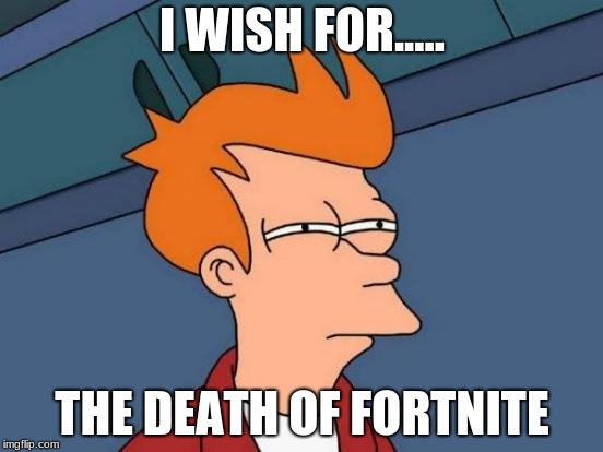 Futurama Fry | I WISH FOR..... THE DEATH OF FORTNITE | image tagged in memes,futurama fry | made w/ Imgflip meme maker