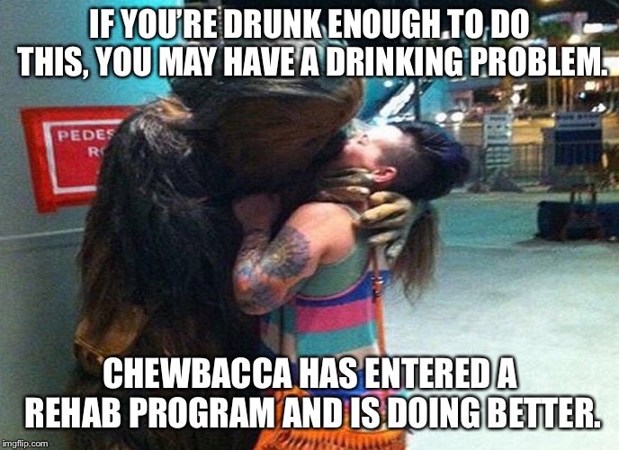 IF YOU’RE DRUNK ENOUGH TO DO THIS, YOU MAY HAVE A DRINKING PROBLEM. CHEWBACCA HAS ENTERED A REHAB PROGRAM AND IS DOING BETTER. | image tagged in you're drunk,too much,star wars,chewbacca,party hard | made w/ Imgflip meme maker