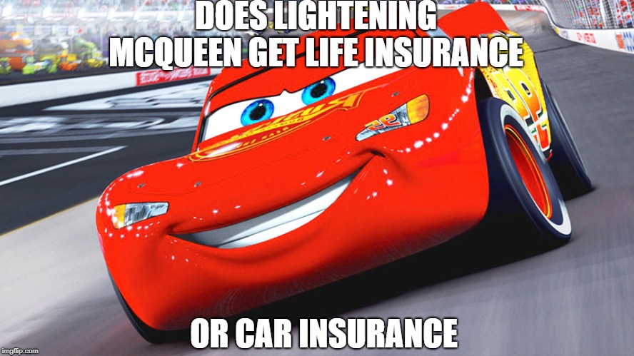 Lightening McQueen | DOES LIGHTENING MCQUEEN GET LIFE INSURANCE; OR CAR INSURANCE | image tagged in lightening mcqueen | made w/ Imgflip meme maker