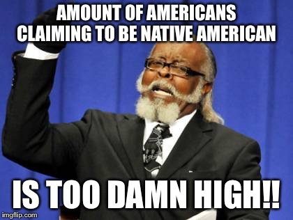 Too Damn High | AMOUNT OF AMERICANS CLAIMING TO BE NATIVE AMERICAN; IS TOO DAMN HIGH!! | image tagged in memes,too damn high | made w/ Imgflip meme maker